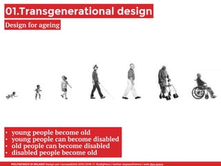 POLITECNICO DI MILANO Design per l’accessibilità 2015/2016 | F. Rodighiero | twitter @spaziofranco | web dpa.space
01.Transgenerational design
Design for ageing
• young people become old
• young people can become disabled
• old people can become disabled
• disabled people become old
 