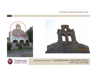 Il Convento di Santa Maria delle Grazie




 La Sapienza Università di     Laboratorio di Restauro –   Consolidamento degli Edifici Storici
Roma Facoltà di Architettura                                                  Arch. Nicola RUGGIERI
 