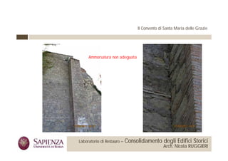 Il Convento di Santa Maria delle Grazie




                                    Ammorsatura non adeguata




 La Sapienza Università di     Laboratorio di Restauro –   Consolidamento degli Edifici Storici
Roma Facoltà di Architettura                                                  Arch. Nicola RUGGIERI
 