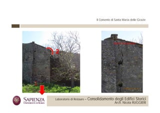 Il Convento di Santa Maria delle Grazie




                                                                             Ventre Fessurativo

                               2




                   1

 La Sapienza Università di     Laboratorio di Restauro –   Consolidamento degli Edifici Storici
Roma Facoltà di Architettura                                                  Arch. Nicola RUGGIERI
 