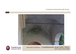 Il Convento di Santa Maria delle Grazie




 La Sapienza Università di     Laboratorio di Restauro –   Consolidamento degli Edifici Storici
Roma Facoltà di Architettura                                                  Arch. Nicola RUGGIERI
 