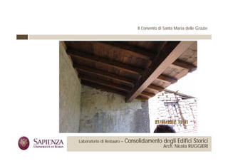 Il Convento di Santa Maria delle Grazie




 La Sapienza Università di     Laboratorio di Restauro –   Consolidamento degli Edifici Storici
Roma Facoltà di Architettura                                                  Arch. Nicola RUGGIERI
 