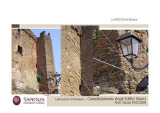 La ROCCA di Arnara




 La Sapienza Università di     Laboratorio di Restauro –   Consolidamento degli Edifici Storici
Roma Facoltà di Architettura                                               Arch. Nicola RUGGIERI
 