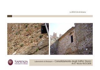 La ROCCA di Arnara




 La Sapienza Università di     Laboratorio di Restauro –   Consolidamento degli Edifici Storici
Roma Facoltà di Architettura                                               Arch. Nicola RUGGIERI
 