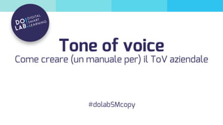 Tone of voice
#dolabSMcopy
Come creare (un manuale per) il ToV aziendale
 