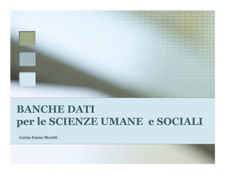 BANCHE DATI
per le SCIENZE UMANE e SOCIALI
Curzia Emma Moretti
 