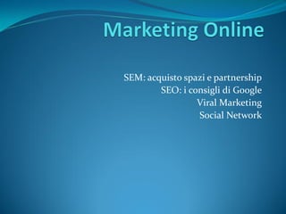 SEM: acquisto spazi e partnership
        SEO: i consigli di Google
                 Viral Marketing
                 Social Network
 