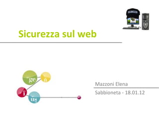 Sicurezza sul web



                Mazzoni Elena
                Sabbioneta - 18.01.12
 