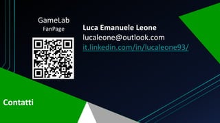 Contatti
Luca Emanuele Leone
lucaleone@outlook.com
it.linkedin.com/in/lucaleone93/
GameLab
FanPage
 