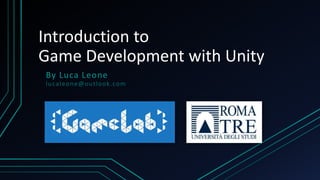 Introduction to
Game Development with Unity
By Luca Leone
lucaleone@outlook.com
 