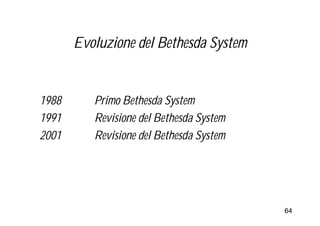 Evoluzione del Bethesda System


1988      Primo Bethesda System
1991      Revisione del Bethesda System
2001      Revisione del Bethesda System




                                          64
 
