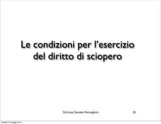 Le condizioni per l’esercizio
                       del diritto di sciopero




                              Dott.ssa Daniela Ramaglioni   29


martedì 10 maggio 2011
 