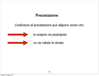 Precettazione

                         L’ordinanza di precettazione può disporre anche che:

                                       lo sciopero sia posticipato

                                       ne sia ridotta la durata




                                                   35
martedì 10 maggio 2011
 