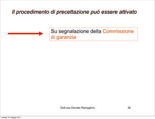 Il procedimento di precettazione può essere attivato


                           Su segnalazione della Commissione
                           di garanzia




                               Dott.ssa Daniela Ramaglioni   36


martedì 10 maggio 2011
 