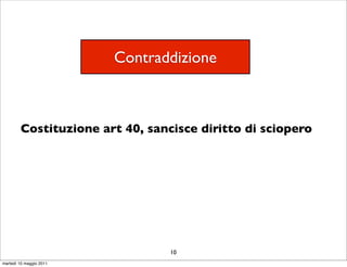 Contraddizione



        Costituzione art 40, sancisce diritto di sciopero




                                 10
martedì 10 maggio 2011
 