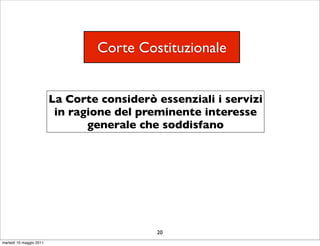 Corte Costituzionale


                         La Corte considerò essenziali i servizi
                          in ragione del preminente interesse
                                generale che soddisfano




                                            20
martedì 10 maggio 2011
 