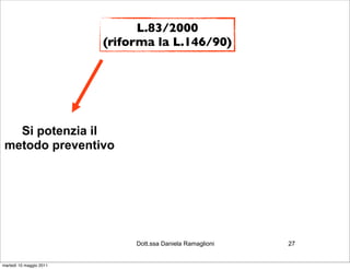 L.83/2000
                         (riforma la L.146/90)




   Si potenzia il
 metodo preventivo




                              Dott.ssa Daniela Ramaglioni   27


martedì 10 maggio 2011
 