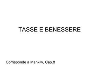 TASSE E BENESSERE Corrisponde a Mankiw, Cap.8 