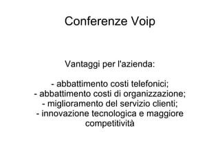 Conferenze Voip Vantaggi per l'azienda: - abbattimento costi telefonici; - abbattimento costi di organizzazione; - miglioramento del servizio clienti; - innovazione tecnologica e maggiore competitività 
