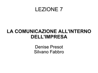 LEZIONE 7 LA COMUNICAZIONE ALL'INTERNO DELL'IMPRESA Denise Presot Silvano Fabbro 