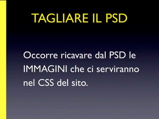 TAGLIARE IL PSD

Occorre ricavare dal PSD le
IMMAGINI che ci serviranno
nel CSS del sito.
 