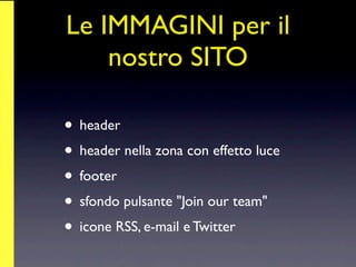 Le IMMAGINI per il
    nostro SITO

• header
• header nella zona con effetto luce
• footer
• sfondo pulsante "Join our team"
• icone RSS, e-mail e Twitter
 