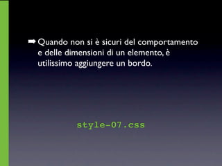 ➡ Quando non si è sicuri del comportamento
  e delle dimensioni di un elemento, è
  utilissimo aggiungere un bordo.




            style-07.css
 