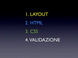 1. LAYOUT
2. HTML
3. CSS
4. VALIDAZIONE
 