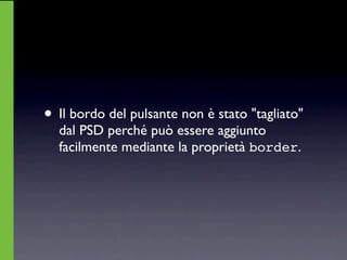 • Il bordo del pulsante non è stato "tagliato"
  dal PSD perché può essere aggiunto
  facilmente mediante la proprietà border.
 