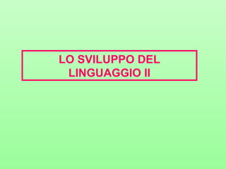 LO SVILUPPO DEL
LINGUAGGIO II

 