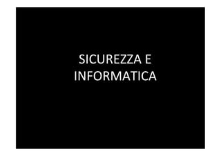 SICUREZZA	
  E	
  
INFORMATICA	
  
 	
  
 	
  
 