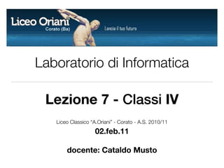 Laboratorio di Informatica

 Lezione 7 - Classi IV
   Liceo Classico “A.Oriani” - Corato - A.S. 2010/11
                    02.feb.11

       docente: Cataldo Musto
 