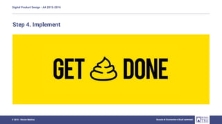 Digital Product Design - AA 2015-2016
Scuola di Economia e Studi aziendali© 2015 - Nicola Mattina
Step 4. Implement
 