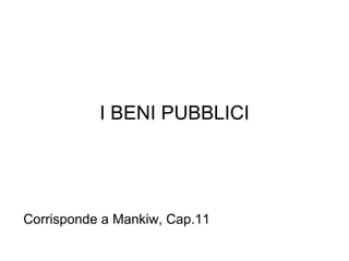 I BENI PUBBLICI Corrisponde a Mankiw, Cap.11 