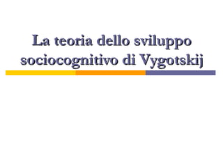 La teoria dello sviluppo
sociocognitivo di Vygotskij

 