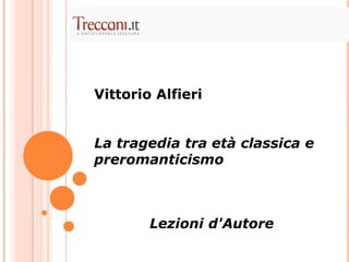 Vittorio Alfieri
La tragedia tra età classica e
preromanticismo
Lezioni d'Autore
 