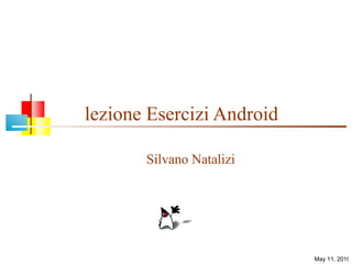 lezione Esercizi Android Silvano Natalizi May 11, 2010 