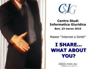 Centro Studi
Informatica Giuridica
   Bari, 23 marzo 2010


Master “Internet e Diritti”

 I SHARE...
WHAT ABOUT
    YOU?
 