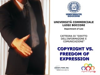 UNIVERSITÀ COMMERCIALE
     LUIGI BOCCONI
     Department of Law



   CATTEDRA DI “DIRITTO
   DELL'INFORMAZONE E
     COMUNICAZIONE”


 COPYRIGHT VS.
  FREEDOM OF
  EXPRESSION
 