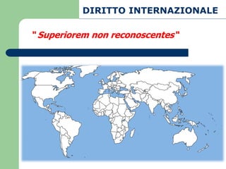DIRITTO INTERNAZIONALE

“ Superiorem non reconoscentes“
 