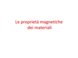Le proprietà magnetiche
dei materiali
 
