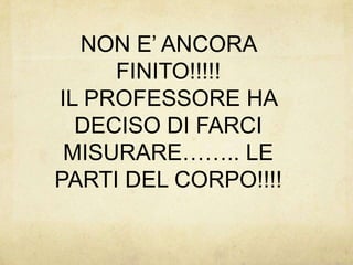 NON E’ ANCORA FINITO!!!!!IL PROFESSORE HA DECISO DI FARCI MISURARE…….. LE PARTI DEL CORPO!!!!