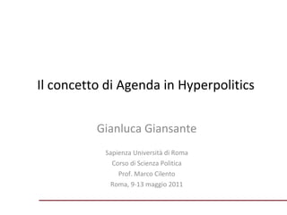 Il concetto di Agenda in Hyperpolitics Gianluca Giansante Sapienza Università di Roma Corso di Scienza Politica Prof. Marco Cilento Roma, 9-13 maggio 2011 