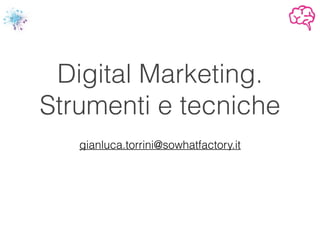 Digital Marketing.
Strumenti e tecniche
!
gianluca.torrini@sowhatfactory.it
 