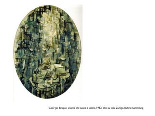 Georges Braque, L’uomo che suona il violino, 1912, olio su tela, Zurigo, Bührle Sammlung
 