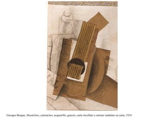 Georges Braque, Mandolino, cartoncino, acquerello, guazzo, carte incollate e cartone ondulato su carta, 1914
 