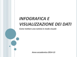 INFOGRAFICA E
VISUALIZZAZIONE DEI DATI
Come trattare una notizia in modo visuale
Anno accademico 2014-15
 