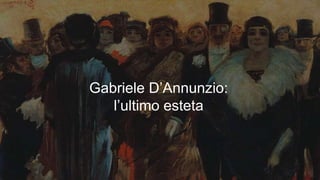 Gabriele D’Annunzio:
l’ultimo esteta
 