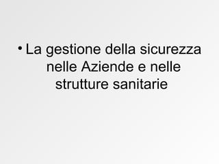 La gestione della sicurezza nelle Aziende e nelle strutture sanitarie  