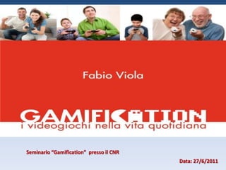 Seminario “Gamification”  presso il CNR Data: 27/6/2011   